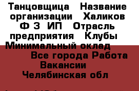 Танцовщица › Название организации ­ Халиков Ф.З, ИП › Отрасль предприятия ­ Клубы › Минимальный оклад ­ 100 000 - Все города Работа » Вакансии   . Челябинская обл.